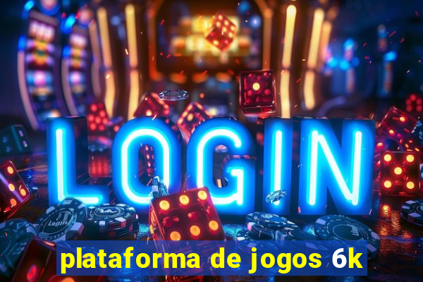 plataforma de jogos 6k